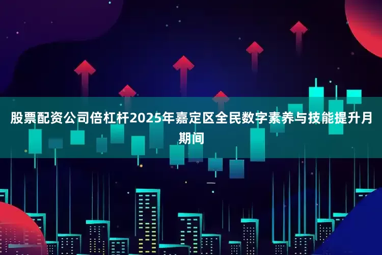 股票配资公司倍杠杆2025年嘉定区全民数字素养与技能提升月期间