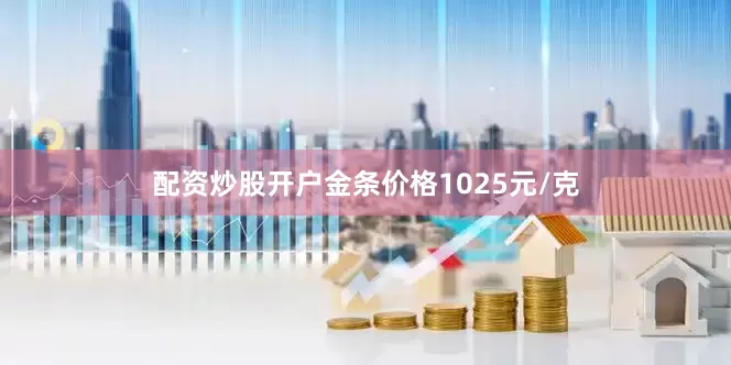 配资炒股开户金条价格1025元/克