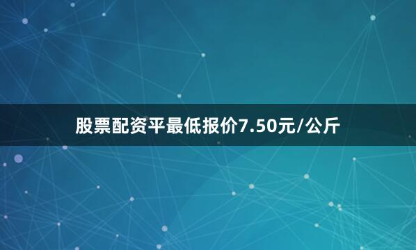 股票配资平最低报价7.50元/公斤