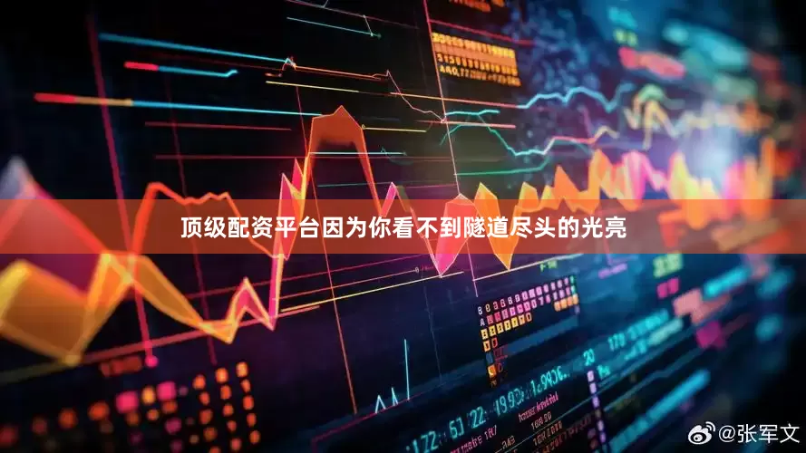 顶级配资平台因为你看不到隧道尽头的光亮