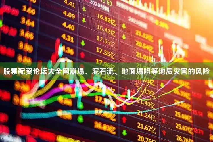 股票配资论坛大全网崩塌、泥石流、地面塌陷等地质灾害的风险