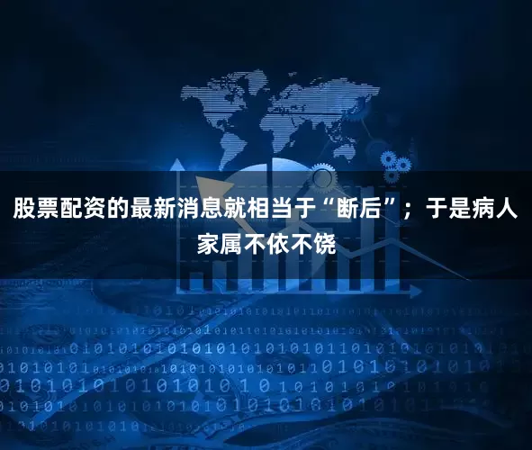 股票配资的最新消息就相当于“断后”；于是病人家属不依不饶