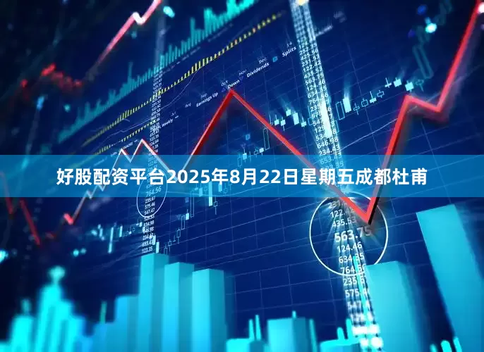 好股配资平台2025年8月22日星期五成都杜甫