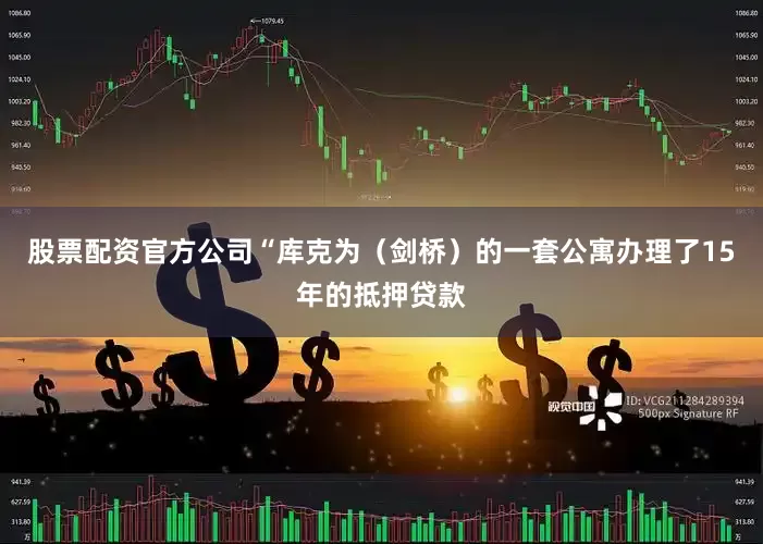 股票配资官方公司“库克为（剑桥）的一套公寓办理了15年的抵押贷款