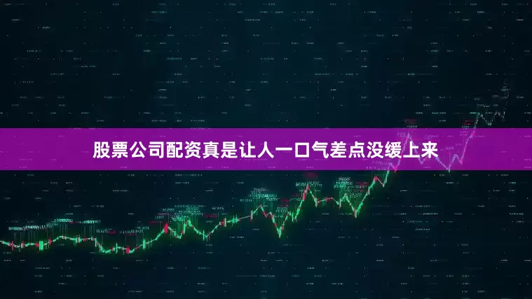 股票公司配资真是让人一口气差点没缓上来