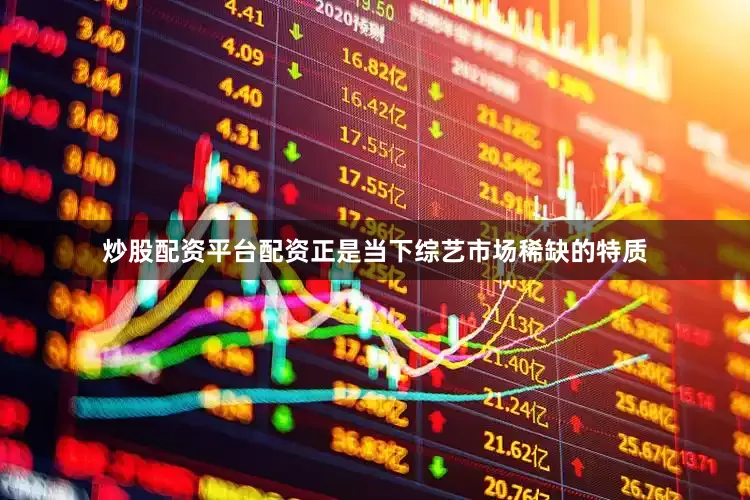 炒股配资平台配资正是当下综艺市场稀缺的特质