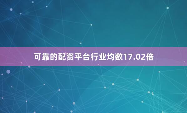 可靠的配资平台行业均数17.02倍