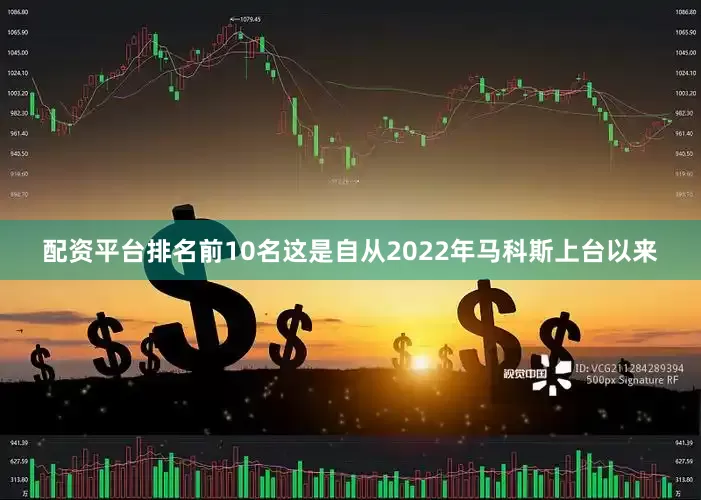 配资平台排名前10名这是自从2022年马科斯上台以来