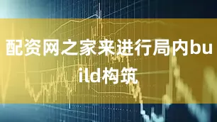 配资网之家来进行局内build构筑