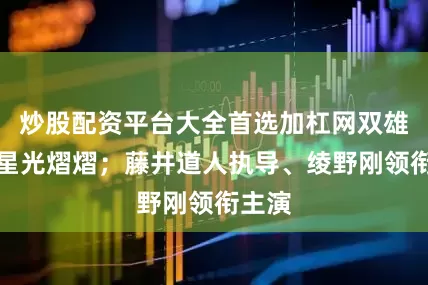 炒股配资平台大全首选加杠网双雄对决星光熠熠；藤井道人执导、绫野刚领衔主演