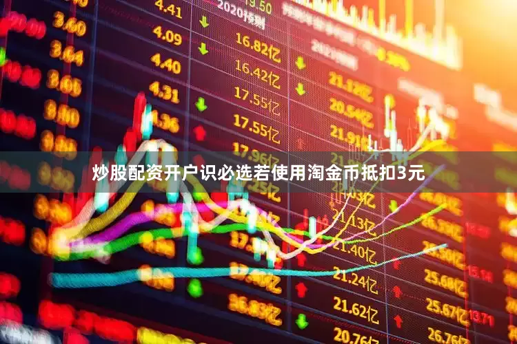 炒股配资开户识必选若使用淘金币抵扣3元