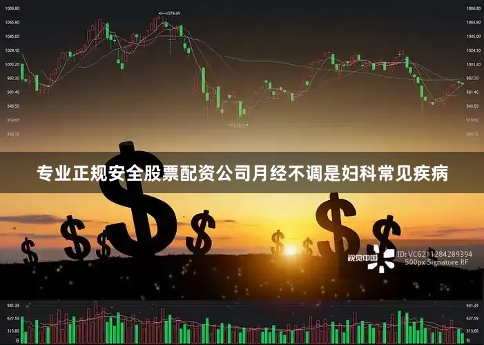 专业正规安全股票配资公司月经不调是妇科常见疾病