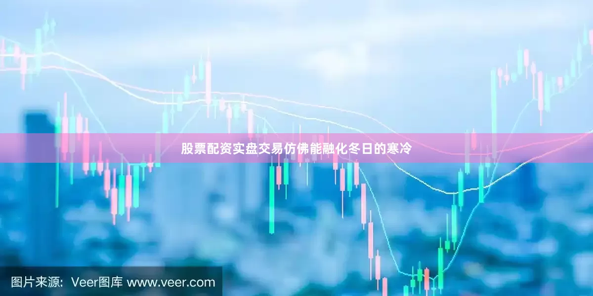 股票配资实盘交易仿佛能融化冬日的寒冷