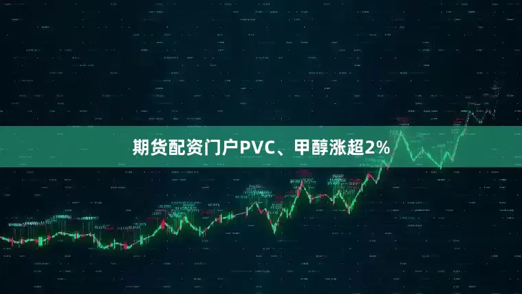 期货配资门户PVC、甲醇涨超2%