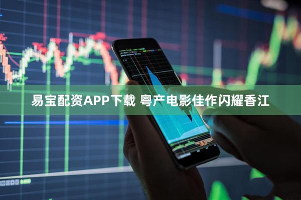 易宝配资APP下载 粤产电影佳作闪耀香江