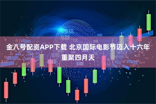 金八号配资APP下载 北京国际电影节迈入十六年重聚四月天