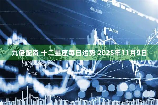 九倍配资 十二星座每日运势 2025年11月9日