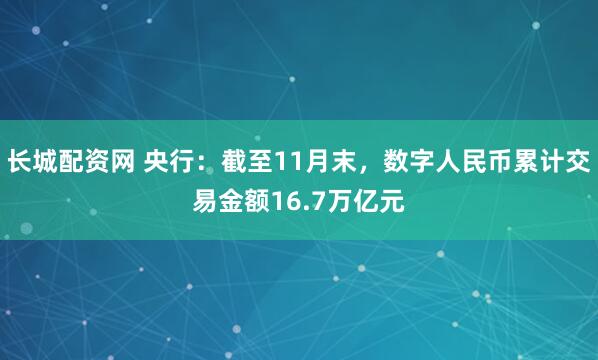 长城配资网 央行：截至11月末，数字人民币累计交易金额16.7万亿元