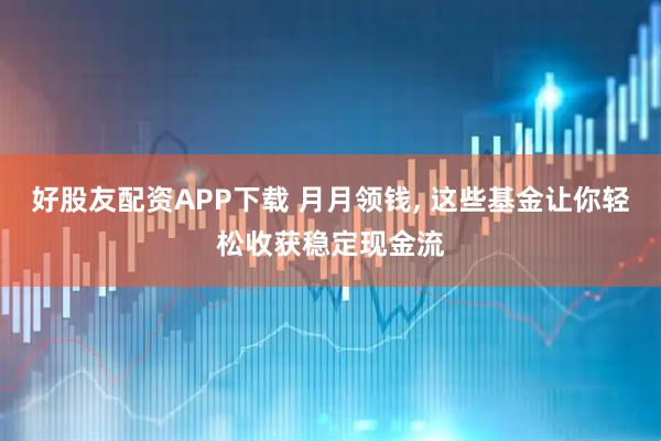 好股友配资APP下载 月月领钱, 这些基金让你轻松收获稳定现金流