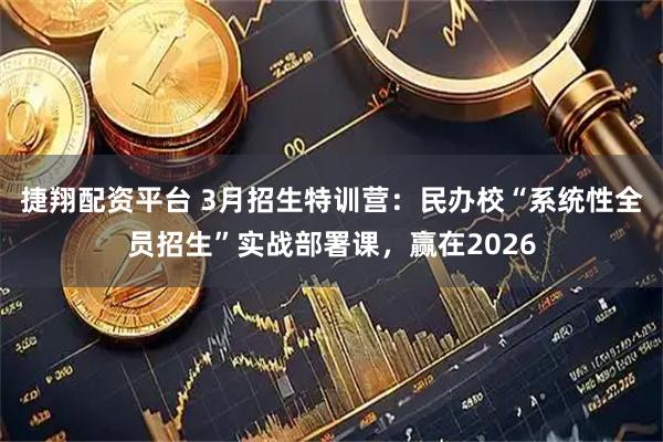 捷翔配资平台 3月招生特训营：民办校“系统性全员招生”实战部署课，赢在2026