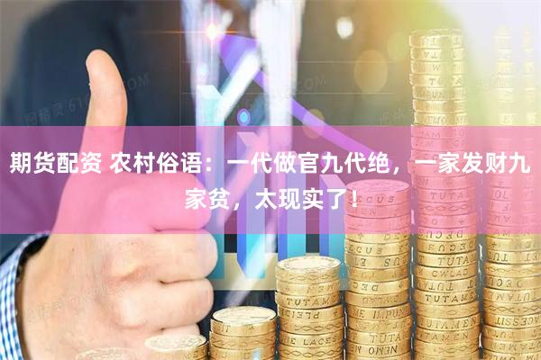 期货配资 农村俗语：一代做官九代绝，一家发财九家贫，太现实了！