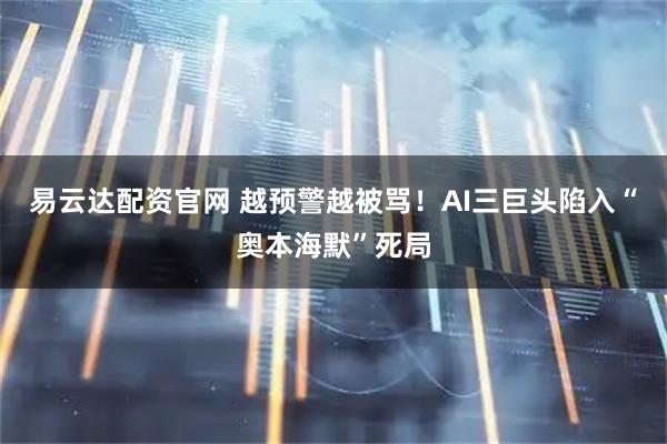 易云达配资官网 越预警越被骂！AI三巨头陷入“奥本海默”死局