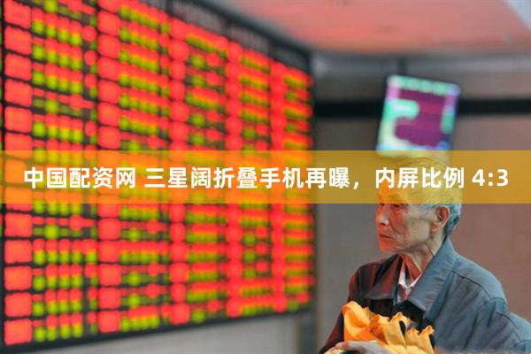 中国配资网 三星阔折叠手机再曝，内屏比例 4:3