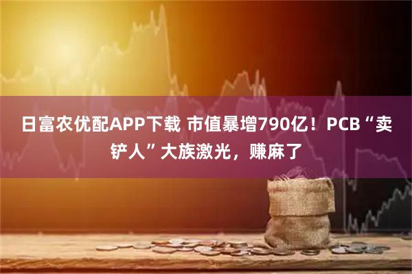 日富农优配APP下载 市值暴增790亿！PCB“卖铲人”大族激光，赚麻了