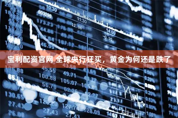 宝利配资官网 全球央行狂买，黄金为何还是跌了
